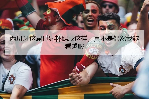 西班牙这届世界杯踢成这样，真不是偶然我越看越服