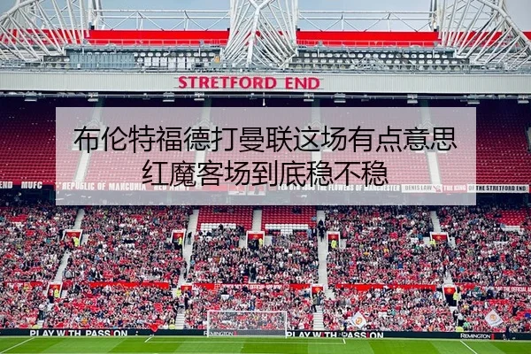布伦特福德打曼联这场有点意思 红魔客场到底稳不稳