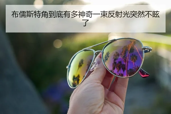 布儒斯特角到底有多神奇一束反射光突然不眩了
