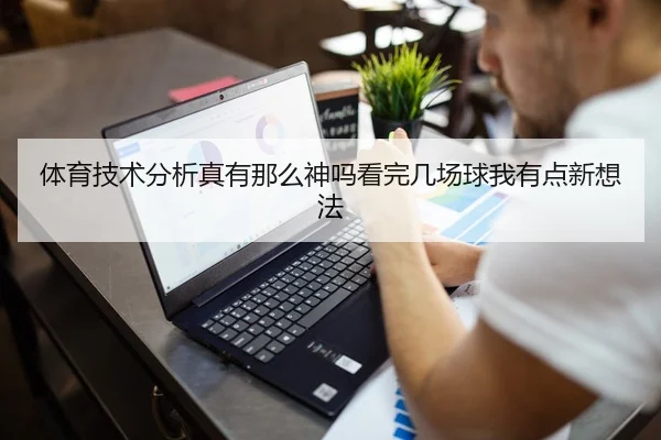 体育技术分析真有那么神吗看完几场球我有点新想法