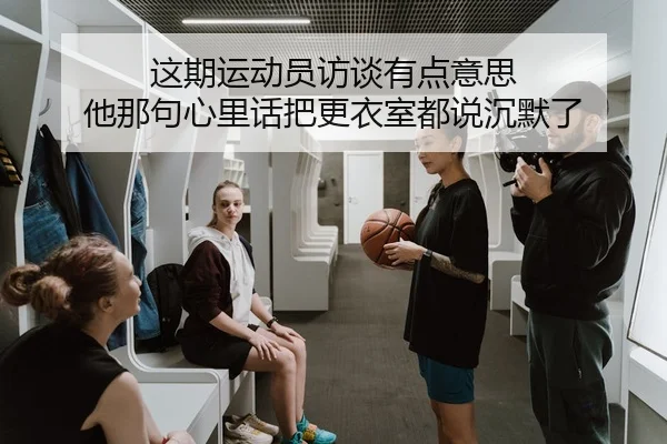 这期运动员访谈有点意思 他那句心里话把更衣室都说沉默了
