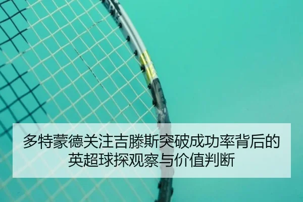多特蒙德关注吉滕斯突破成功率背后的英超球探观察与价值判断