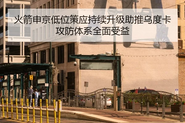 火箭申京低位策应持续升级助推乌度卡攻防体系全面受益