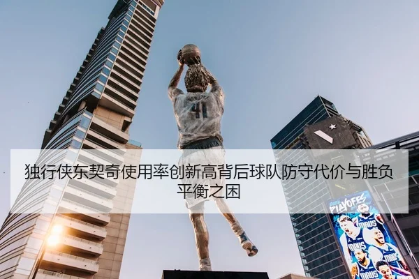 独行侠东契奇使用率创新高背后球队防守代价与胜负平衡之困
