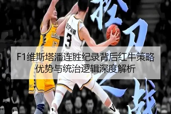 F1维斯塔潘连胜纪录背后红牛策略优势与统治逻辑深度解析