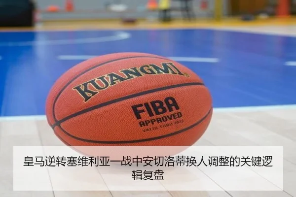 皇马逆转塞维利亚一战中安切洛蒂换人调整的关键逻辑复盘