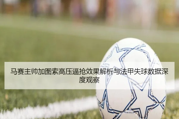 马赛主帅加图索高压逼抢效果解析与法甲失球数据深度观察