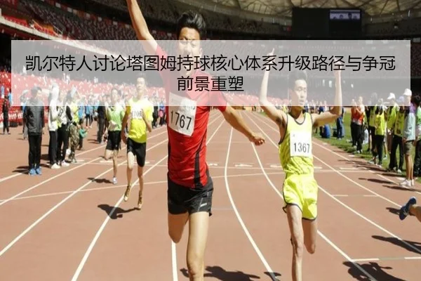 凯尔特人讨论塔图姆持球核心体系升级路径与争冠前景重塑