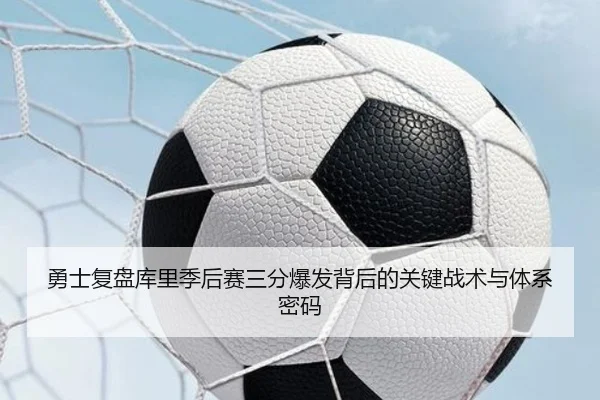勇士复盘库里季后赛三分爆发背后的关键战术与体系密码