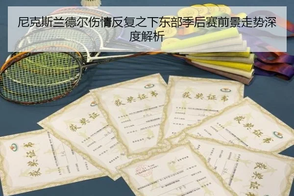 尼克斯兰德尔伤情反复之下东部季后赛前景走势深度解析