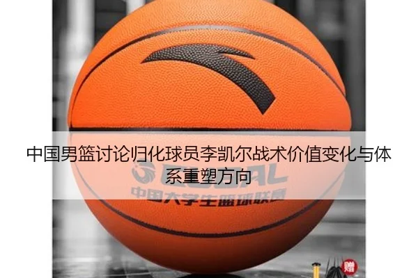 中国男篮讨论归化球员李凯尔战术价值变化与体系重塑方向