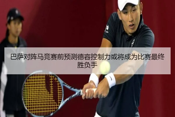 巴萨对阵马竞赛前预测德容控制力或将成为比赛最终胜负手
