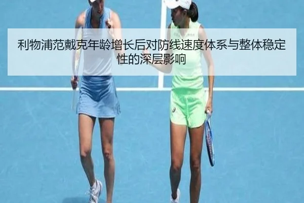 利物浦范戴克年龄增长后对防线速度体系与整体稳定性的深层影响