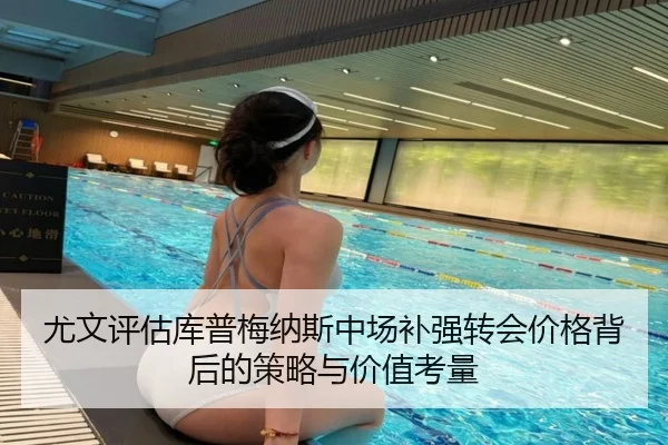 尤文评估库普梅纳斯中场补强转会价格背后的策略与价值考量