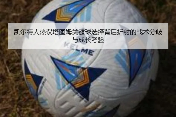 凯尔特人热议塔图姆关键球选择背后折射的战术分歧与成长考验