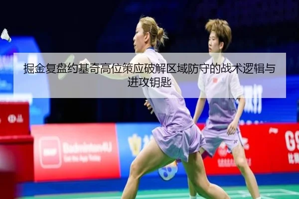 掘金复盘约基奇高位策应破解区域防守的战术逻辑与进攻钥匙