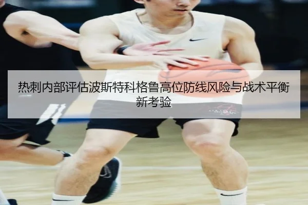 热刺内部评估波斯特科格鲁高位防线风险与战术平衡新考验