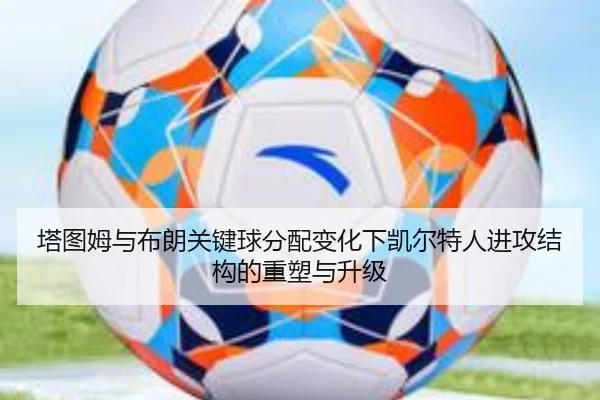 塔图姆与布朗关键球分配变化下凯尔特人进攻结构的重塑与升级