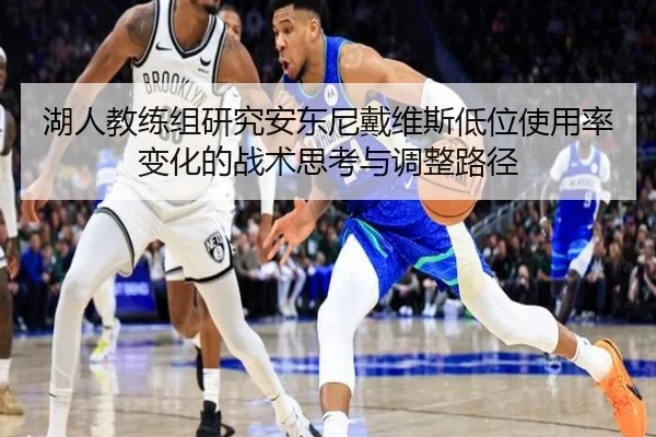 湖人教练组研究安东尼戴维斯低位使用率变化的战术思考与调整路径