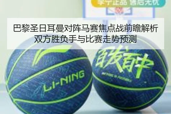 巴黎圣日耳曼对阵马赛焦点战前瞻解析双方胜负手与比赛走势预测