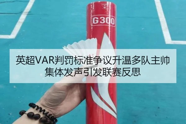 英超VAR判罚标准争议升温多队主帅集体发声引发联赛反思