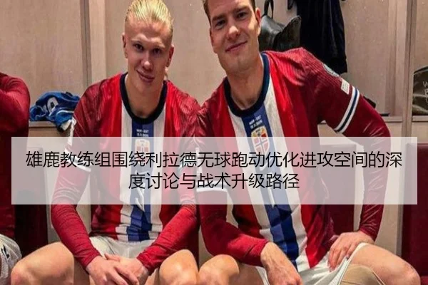 雄鹿教练组围绕利拉德无球跑动优化进攻空间的深度讨论与战术升级路径