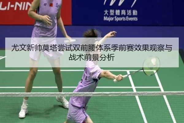 尤文新帅莫塔尝试双前腰体系季前赛效果观察与战术前景分析