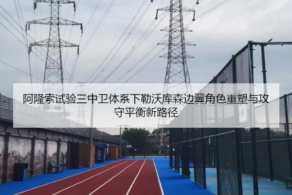 阿隆索试验三中卫体系下勒沃库森边翼角色重塑与攻守平衡新路径