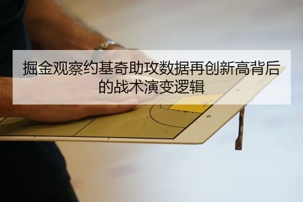掘金观察约基奇助攻数据再创新高背后的战术演变逻辑
