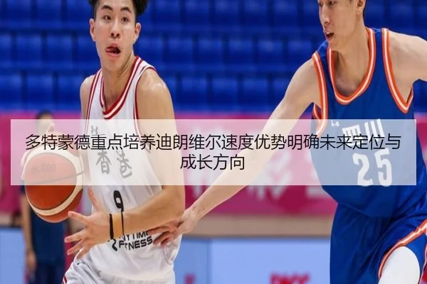 多特蒙德重点培养迪朗维尔速度优势明确未来定位与成长方向