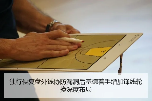 独行侠复盘外线协防漏洞后基德着手增加锋线轮换深度布局