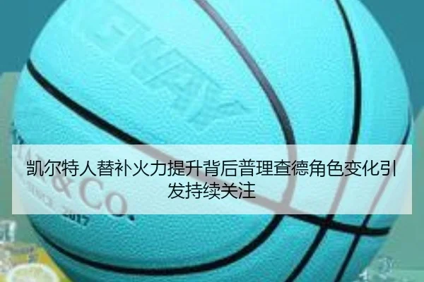 凯尔特人替补火力提升背后普理查德角色变化引发持续关注